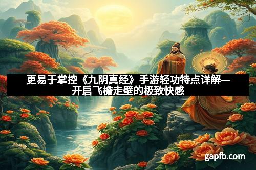 更易于掌控《九阴真经》手游轻功特点详解—开启飞檐走壁的极致快感